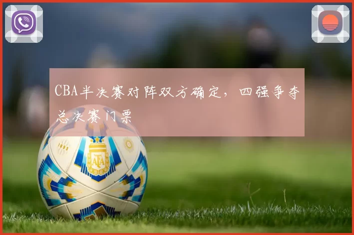CBA半决赛对阵双方确定，四强争夺总决赛门票