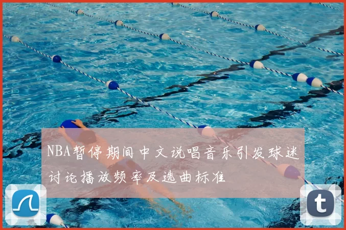 NBA暂停期间中文说唱音乐引发球迷讨论播放频率及选曲标准