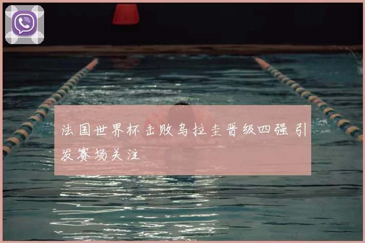 法国世界杯击败乌拉圭晋级四强 引发赛场关注