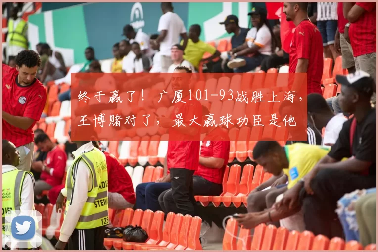 终于赢了！广厦101-93战胜上海，王博赌对了，最大赢球功臣是他