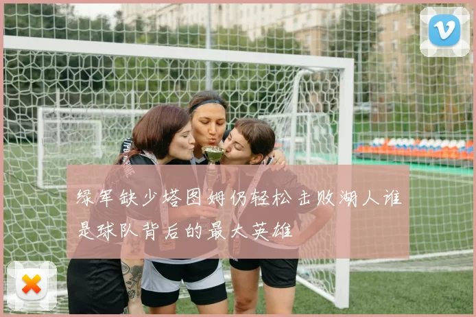 绿军缺少塔图姆仍轻松击败湖人谁是球队背后的最大英雄