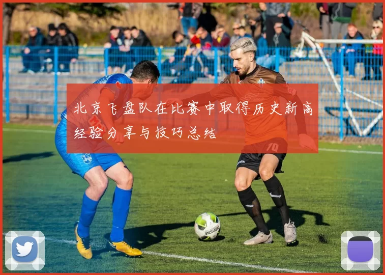 北京飞盘队在比赛中取得历史新高经验分享与技巧总结