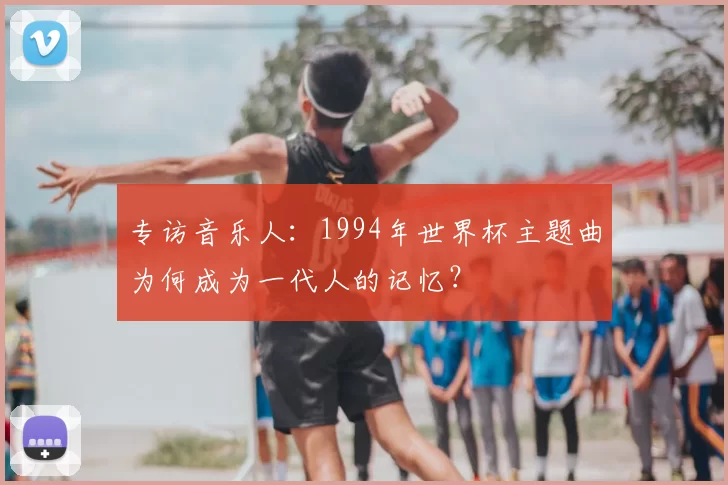 专访音乐人：1994年世界杯主题曲为何成为一代人的记忆？