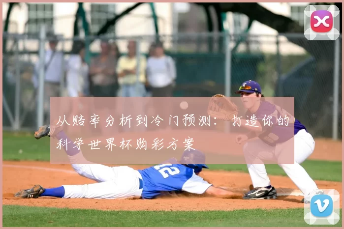 从赔率分析到冷门预测:打造你的科学世界杯购彩方案