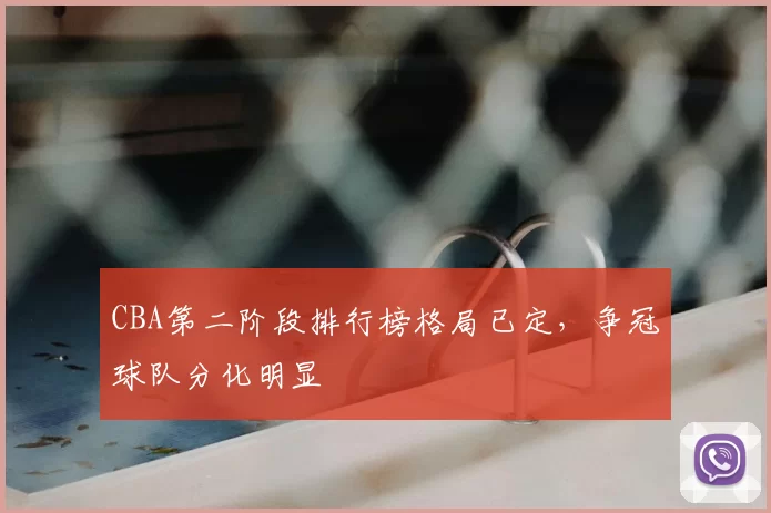CBA第二阶段排行榜格局已定,争冠球队分化明显