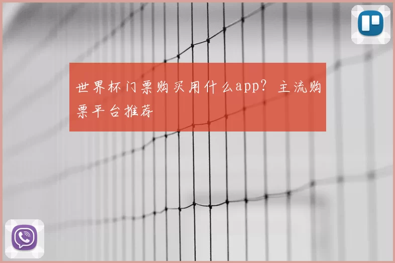 世界杯门票购买用什么app？主流购票平台推荐