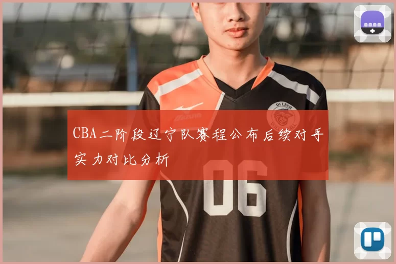 CBA二阶段辽宁队赛程公布后续对手实力对比分析
