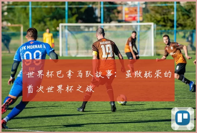 世界杯巴拿马队故事：虽败犹荣的首次世界杯之旅