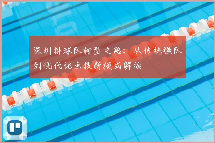 深圳排球队转型之路:从传统强队到现代化竞技新模式解读