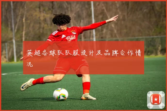 英超各球队队服设计及品牌合作情况