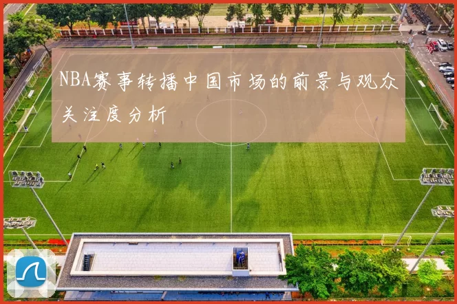 NBA赛事转播中国市场的前景与观众关注度分析