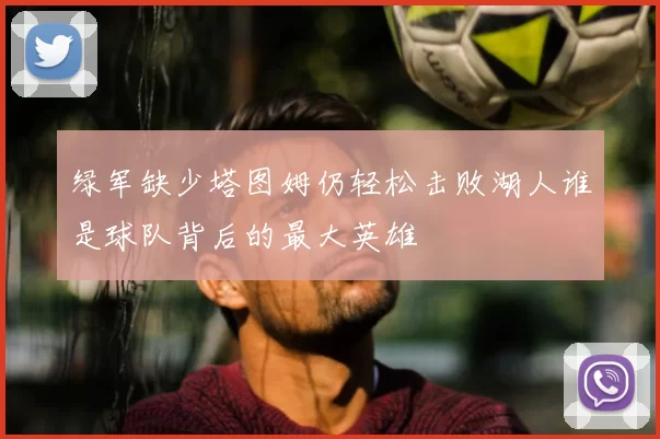 绿军缺少塔图姆仍轻松击败湖人谁是球队背后的最大英雄