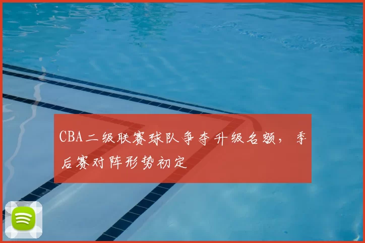 CBA二级联赛球队争夺升级名额,季后赛对阵形势初定