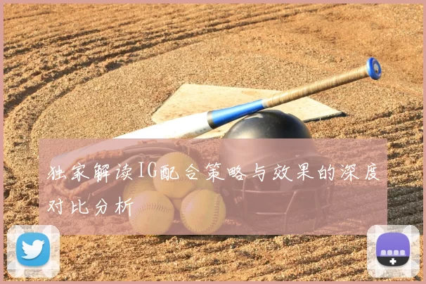 独家解读IG配合策略与效果的深度对比分析