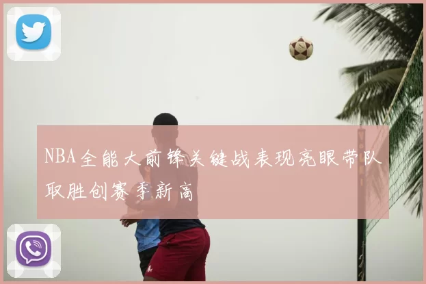 NBA全能大前锋关键战表现亮眼带队取胜创赛季新高