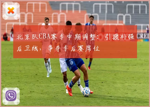 北京队CBA赛季中期调整:引援补强后卫线,争夺季后赛席位