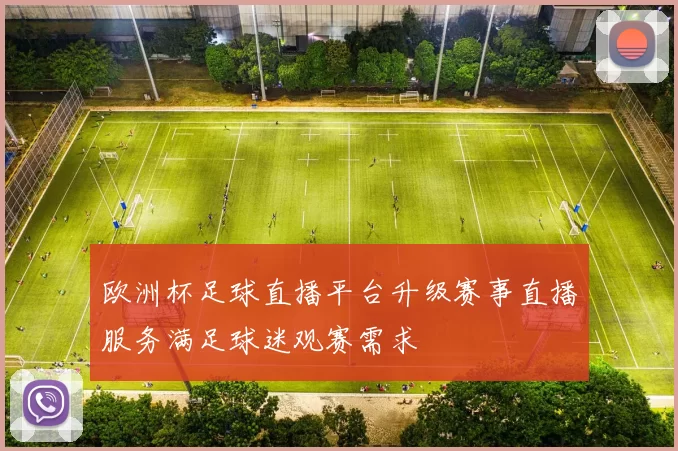 欧洲杯足球直播平台升级赛事直播服务满足球迷观赛需求