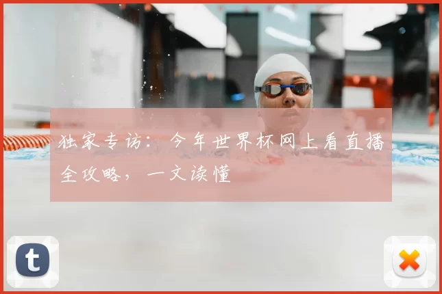 独家专访：今年世界杯网上看直播全攻略，一文读懂