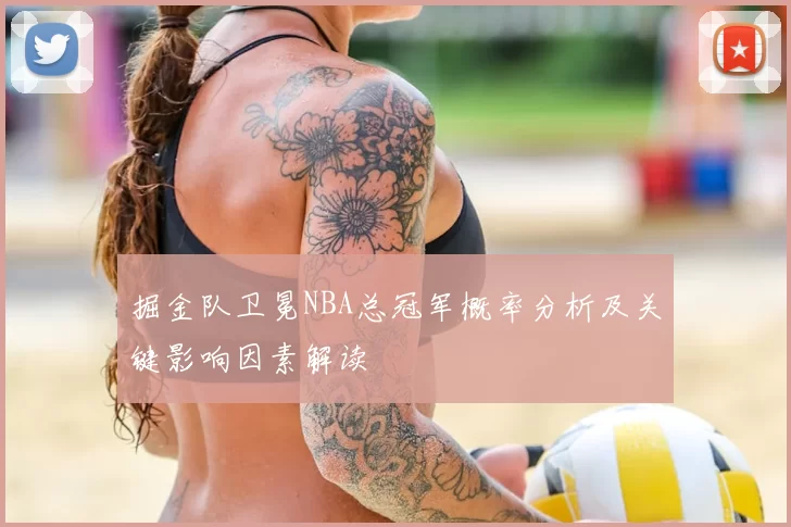 掘金队卫冕NBA总冠军概率分析及关键影响因素解读