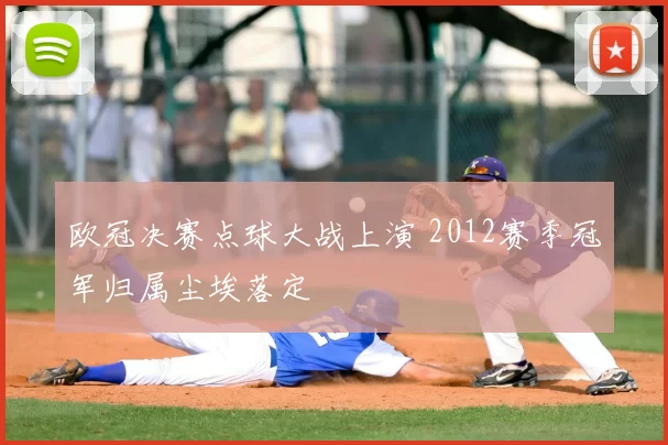 欧冠决赛点球大战上演 2012赛季冠军归属尘埃落定