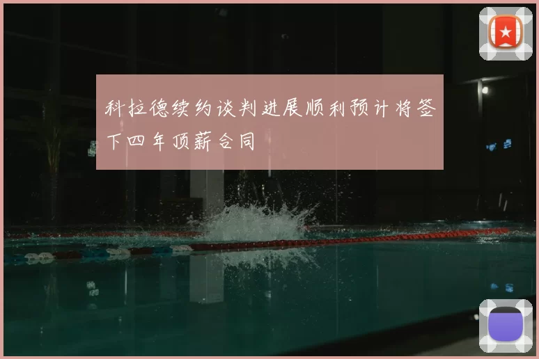 科拉德续约谈判进展顺利预计将签下四年顶薪合同