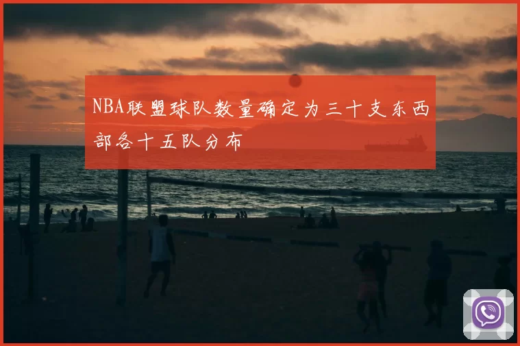 NBA联盟球队数量确定为三十支东西部各十五队分布