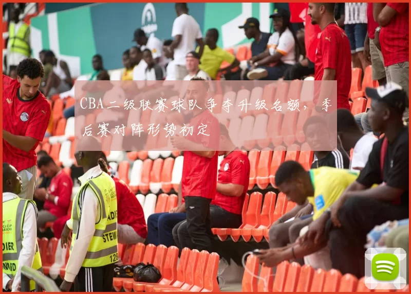 CBA二级联赛球队争夺升级名额,季后赛对阵形势初定