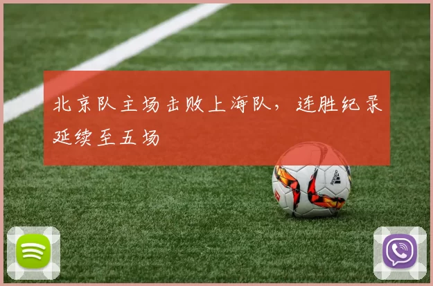 北京队主场击败上海队,连胜纪录延续至五场