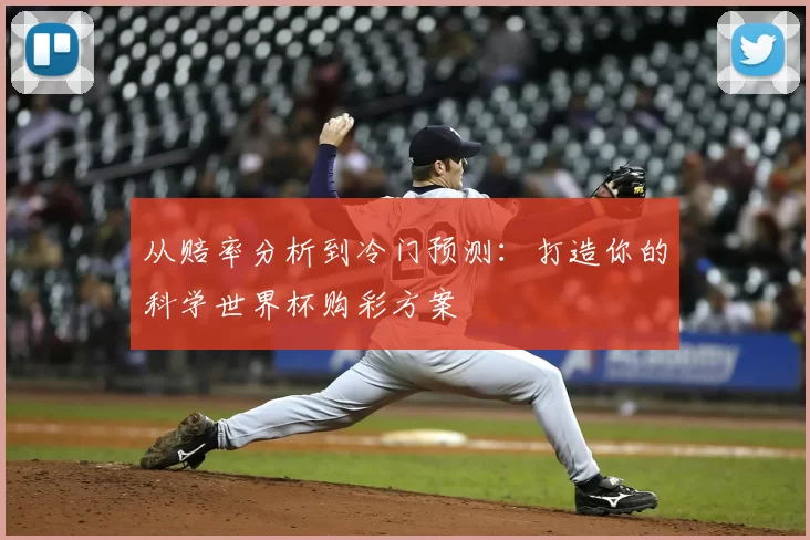 从赔率分析到冷门预测：打造你的科学世界杯购彩方案