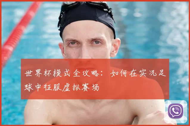 世界杯模式全攻略：如何在实况足球中征服虚拟赛场