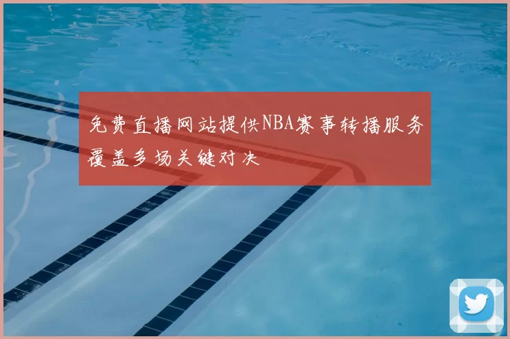 免费直播网站提供NBA赛事转播服务覆盖多场关键对决