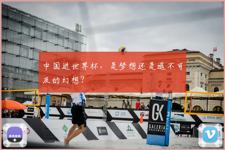 中国进世界杯,是梦想还是遥不可及的幻想?