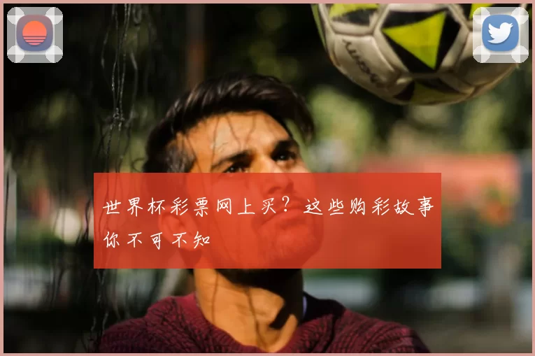 世界杯彩票网上买?这些购彩故事你不可不知
