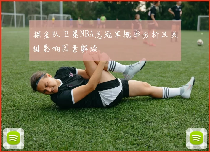 掘金队卫冕NBA总冠军概率分析及关键影响因素解读