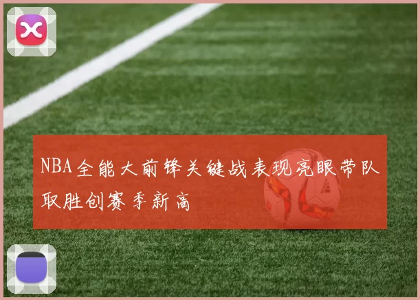 NBA全能大前锋关键战表现亮眼带队取胜创赛季新高