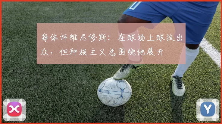 每体评维尼修斯：在球场上球技出众，但种族主义总围绕他展开