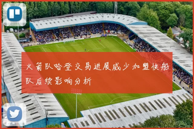 火箭队哈登交易进展威少加盟快船队后续影响分析