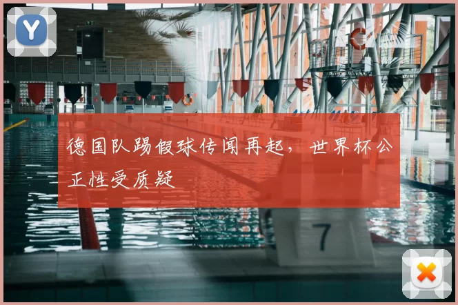 德国队踢假球传闻再起，世界杯公正性受质疑