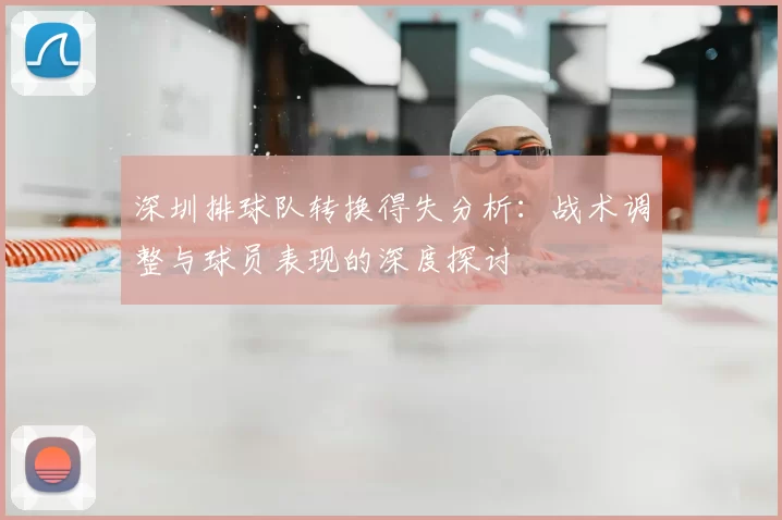深圳排球队转换得失分析:战术调整与球员表现的深度探讨
