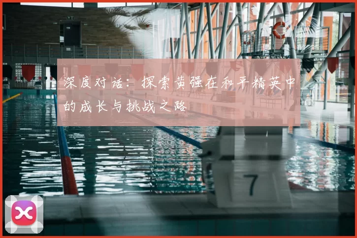 深度对话：探索黄强在和平精英中的成长与挑战之路