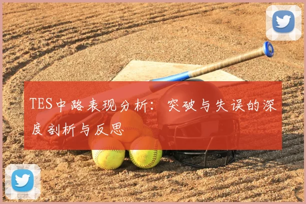 TES中路表现分析：突破与失误的深度剖析与反思
