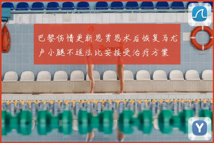 巴黎伤情更新恩贾恩术后恢复马尤卢小腿不适法比安接受治疗方案