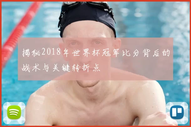 揭秘2018年世界杯冠军比分背后的战术与关键转折点