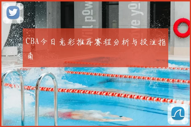 CBA今日竞彩推荐赛程分析与投注指南