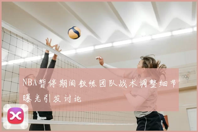 NBA暂停期间教练团队战术调整细节曝光引发讨论