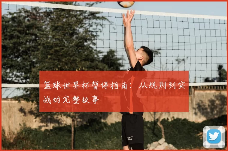 篮球世界杯暂停指南：从规则到实战的完整故事
