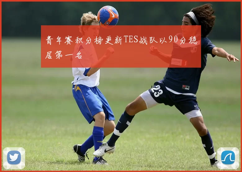 青年赛积分榜更新TES战队以90分稳居第一名