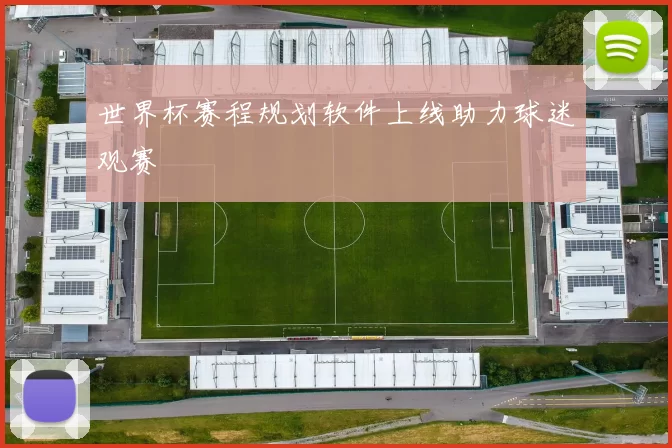 世界杯赛程规划软件上线助力球迷观赛