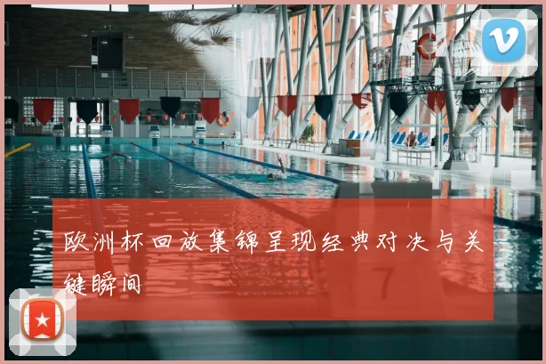 欧洲杯回放集锦呈现经典对决与关键瞬间