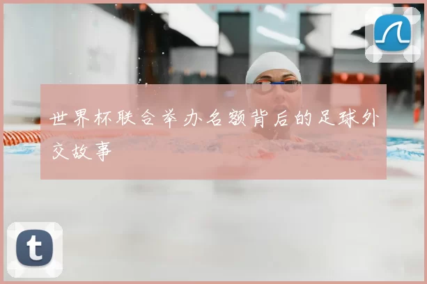 世界杯联合举办名额背后的足球外交故事